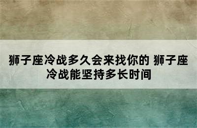 狮子座冷战多久会来找你的 狮子座冷战能坚持多长时间